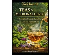 The Power of Teas and Medicinal Herbs: Complete Guide to Benefits, Uses and Natural Care