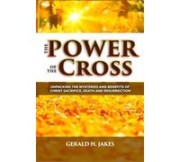 THE POWER OF THE CROSS: UNPACKING THE MYSTERIES AND BENEFITS OF CHRIST'S SACRIFICE, DEATH, AND RESURRECTION