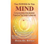 The Power Of The Mind Consciousness And Journey Through The Inner Landscape: How To Control And Master Your Mind? How Much Can One Stretch It? What Happens When The Mind Transcends Its Limits?