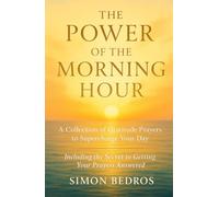 The Power of the Morning Hour: A Collection of Gratitude Prayers to Supercharge Your Day (Including the Secret to Getting Your Prayers Answered)