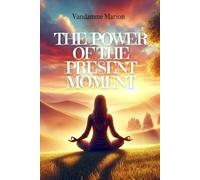 The Power of the Present Moment, learn to live fully in every moment.: Techniques and tips for living with more serenity, clarity, and gratitude.