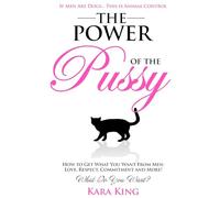 The Power of the Pussy: Get What You Want From Men: Love, Respect, Commitment and More!
