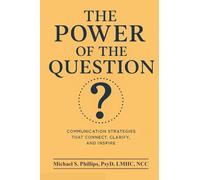 The Power of the Question: Communication Strategies That Connect, Clarify, and Inspire