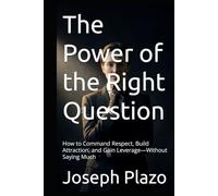 The Power of the Right Question: How to Command Respect, Build Attraction, and Gain Leverage-Without Saying Much