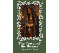 The Power of the Rosary: A Discipline of the Will, a Method of Intellectual Organization, and an Instrument of Spiritual Combat