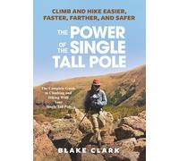 The Power of the Single Tall Pole: Climb and Hike Easier, Faster, Farther, and Safer; The Complete Guide to Climbing and Hiking With Your Single Tall Pole