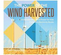 The Power Of The Wind Harvested - Understanding Wind Power For Kids Children's Electricity Books