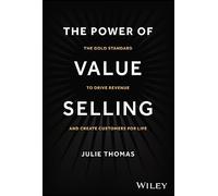 The Power of Value Selling: The Gold Standard to Drive Revenue and Create Customers for Life