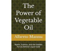 The Power of Vegetable Oil: Myths, Science, and the Hidden Forces Behind Liquid Gold