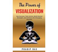 The Power of Visualization: See Success, Take Action, Build Mental Strength, and Achieve Life-Changing Success.