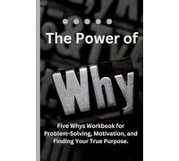 The Power of Why: Five Whys Workbook for Problem-Solving, Motivation, and Finding You True Purpose.