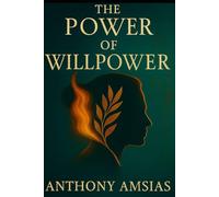 The Power Of willpower: Unlock the Strength Within to Achieve What Truly Matters