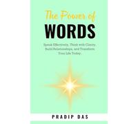 The Power of Words: Speak Effectively, Think with Clarity, Build Relationships, and Transform Your Life Today.