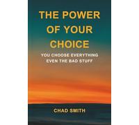 The Power of Your Choice: You choose everything - even the bad stuff!