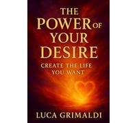 The Power of Your Desire: Manifest the Life You Want