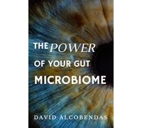 The Power of Your Gut Microbiome: The Definitive Guide to Improving Your Digestion, Mood, and Immune Health Through the Gut