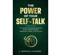 The Power of Your Self Talk: A Transformational Awareness of Self Toward Peace, Happiness, Health, and Success