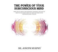 The Power of Your Subconscious Mind: There Are No Limits to the Prosperity, Happiness, and Peace of Mind You Can Achieve Simply by Using the Power of the Subconscious Mind, Updated