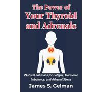 The Power of Your Thyroid and Adrenals: Natural Solutions for Fatigue, Hormone Imbalance, and Adrenal Stress