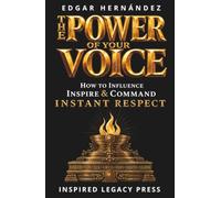 THE POWER OF YOUR VOICE: How to Influence, Inspire, and Command Instant Respect