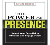 The Power Presence: Unlock Your Potential to Influence and Engage Others