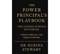 THE POWER PRINCIPAL’S PLAYBOOK FOR LEADING SCHOOLS ON PURPOSE: Culture, Coherence, and Legacy Leadership
