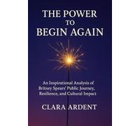 The Power To Begin Again: An Inspirational Analysis of Britney Spears’ Public Journey, Resilience, and Cultural Impact