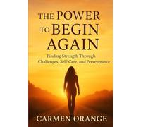The Power To Begin Again: Finding Strength Through Challenges, Self-Care, and Perseverance