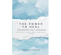 The Power to Heal: Confessions That Transform Your Soul, Mind, Body, and Daily Life