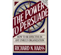 The Power to Persuade: How to Be Effective in Any Unruly Organization