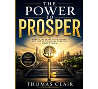 The Power to Prosper: How to Increase Your Income and Live in Financial Freedom God’s Way