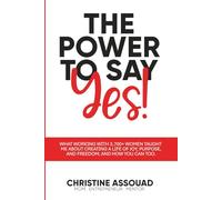 The Power to Say Yes!: What Working With 3,700+ Women Taught Me About Creating a Life of Joy, Purpose, and Freedom; And How You Can Too