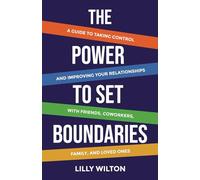 The Power to Set Boundaries: A Guide to Taking Control and Improving Your Relationships with Friends, Coworkers, Family, and Loved Ones