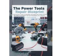 The Power Tools Repair Blueprint: A Professional's Guide to Diagnosing, Restoring, and Optimizing Electric and Cordless Equipment for Peak Performance and Longevity