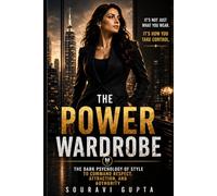 THE POWER WARDROBE: The Dark Psychology of Style to Command Respect, Attraction and Authority: THE CONFIDENCE WARDROBE: The Dark Psychology of Style to Command Respect, Attraction, and Authority