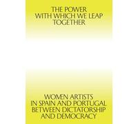 The Power With Which We Leap Together: Women Artists in Spain and Portugal Between Dictatorship and Democracy