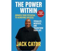 The Power Within: Awaken Your Potential to Achieving Success-Visualize, Meditate, and Transform Your Life
