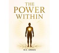 The Power Within: Master Self-Love, Cultivate Self-Respect, Strengthen Emotional Control, And Break Free From Destructive Patterns To Transform Your Personal And Professional Life