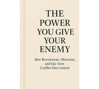 "The Power You Give Your Enemy":: How Resentment, Obsession, and Ego Turn Conflict Into Control