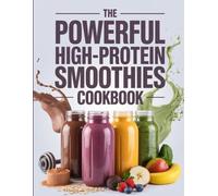 The Powerful High-Protein Smoothies Cookbook: Fuel Your Day with 100+ Muscle-Building, Low Sugar Smoothies for Energy, Fat Loss & Recovery- No Fancy Equipment Neede