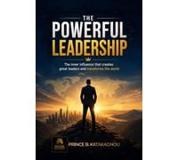 The Powerful Leadership: The inner influence that creates great leaders and transforms the world