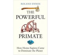 The Powerful Primate: How Homo Sapiens Came to Dominate the Planet