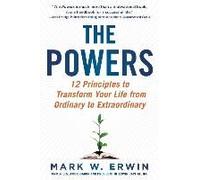 The Powers: 12 Principles To Transform Your Life From Ordinary To Extraordinary