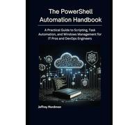 The PowerShell Automation Handbook: A Practical Guide to Scripting, Task Automation, and Windows Management for IT Pros and DevOps Engineers