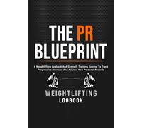 The "PR" Blueprint: A Weightlifting Logbook And Strength Training Journal To Track Progressive Overload And Achieve New Personal Records