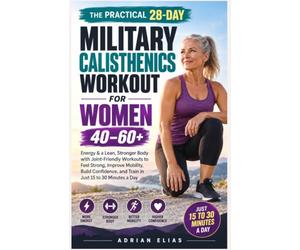 The Practical 28-Day Military Calisthenics Workout for Women 40-60+: Energy & a Lean, Stronger Body with Joint-Friendly Workouts to Feel Strong, ... and Train in Just 15 to 30 Minutes a Day
