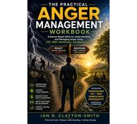 THE PRACTICAL ANGER MANAGEMENT WORKBOOK: Evidence-Based Skills for Understanding and Managing Anger Using CBT, REBT, Mindfulness, and Neuroscience