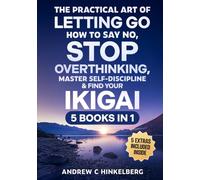 The Practical Art Of Letting Go, How to Say No, Stop Overthinking, Master Self-Discipline & Find Your Ikigai (5 Books in 1): Break Free From Negative Spirals & Develop Self-Compassion