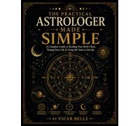 The Practical Astrologer Made Simple: A Complete Guide to Reading Your Birth Chart, Timing Your Life & Using the Stars to Decide