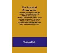The Practical Astronomer; Comprising Illustrations Of Light And Colours--Practical Descriptions Of All Kinds Of Telescopes--The Use Of The Equatorial-Transit--Circular, And Other Astronomical Instrume